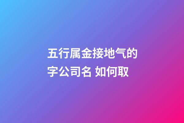 五行属金接地气的字公司名 如何取-第1张-公司起名-玄机派